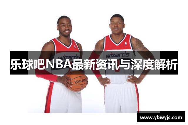 乐球吧NBA最新资讯与深度解析