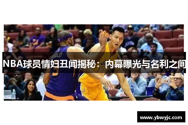 NBA球员情妇丑闻揭秘：内幕曝光与名利之间