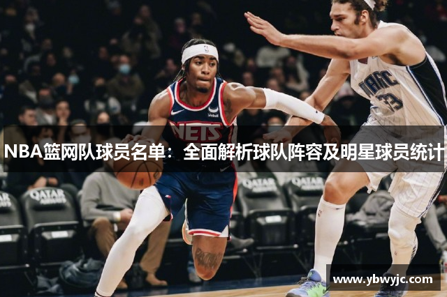 NBA篮网队球员名单：全面解析球队阵容及明星球员统计