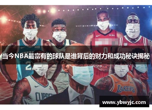 当今NBA最富有的球队是谁背后的财力和成功秘诀揭秘