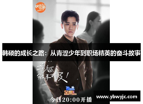 韩硕的成长之路:从青涩少年到职场精英的奋斗故事